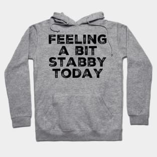 Feeling A Bit Stabby Today. Funny Sarcastic Quote. Hoodie